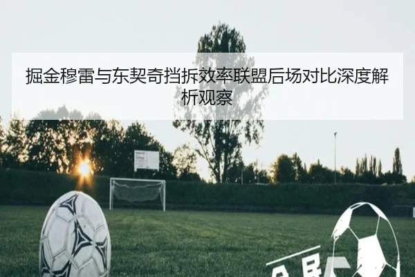 掘金穆雷与东契奇挡拆效率联盟后场对比深度解析观察