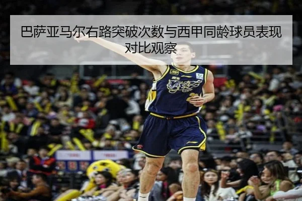 巴萨亚马尔右路突破次数与西甲同龄球员表现对比观察