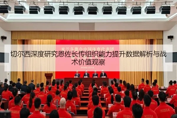 切尔西深度研究恩佐长传组织能力提升数据解析与战术价值观察