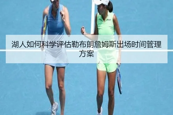 湖人如何科学评估勒布朗詹姆斯出场时间管理方案