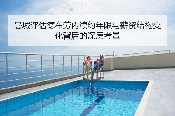曼城评估德布劳内续约年限与薪资结构变化背后的深层考量