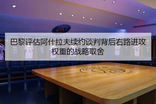 巴黎评估阿什拉夫续约谈判背后右路进攻权重的战略取舍